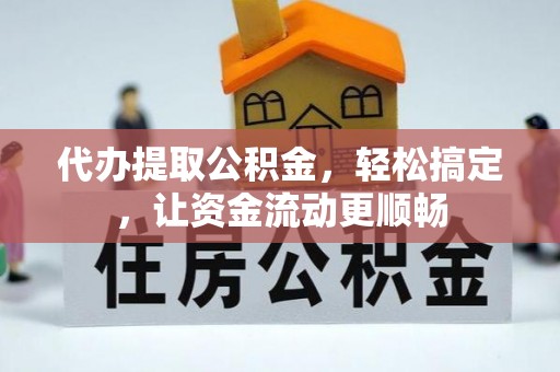 清原代办提取公积金，轻松搞定，让资金流动更顺畅
