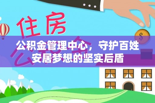 清原公积金管理中心，守护百姓安居梦想的坚实后盾