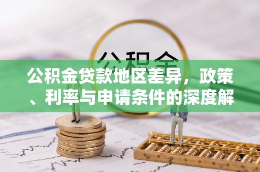 清原公积金贷款地区差异，政策、利率与申请条件的深度解析