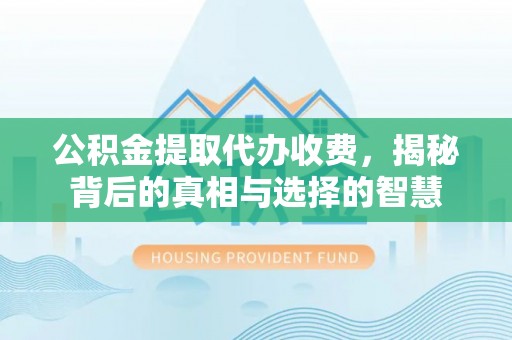 清原公积金提取代办收费，揭秘背后的真相与选择的智慧