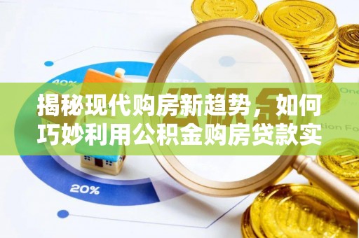 清原揭秘现代购房新趋势，如何巧妙利用公积金购房贷款实现梦想家园