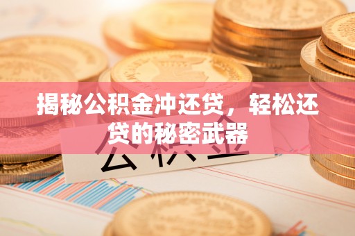 清原揭秘公积金冲还贷，轻松还贷的秘密武器