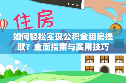 清原如何轻松实现公积金租房提取？全面指南与实用技巧
