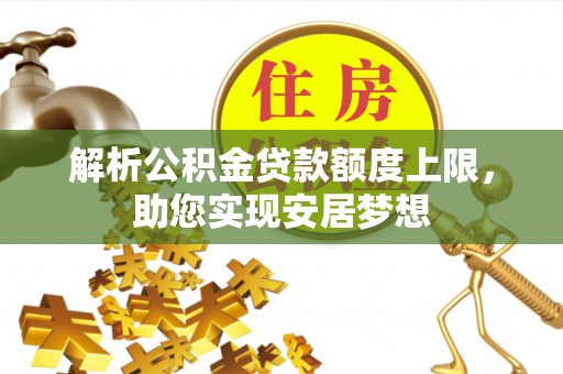 清原解析公积金贷款额度上限，助您实现安居梦想