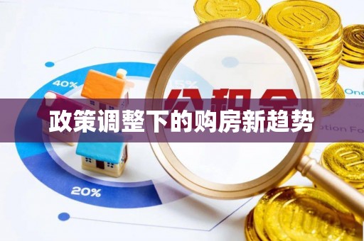 清原政策调整下的购房新趋势