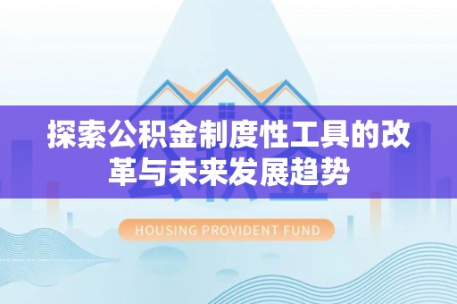 清原探索公积金制度性工具的改革与未来发展趋势