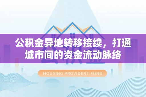 清原公积金异地转移接续，打通城市间的资金流动脉络