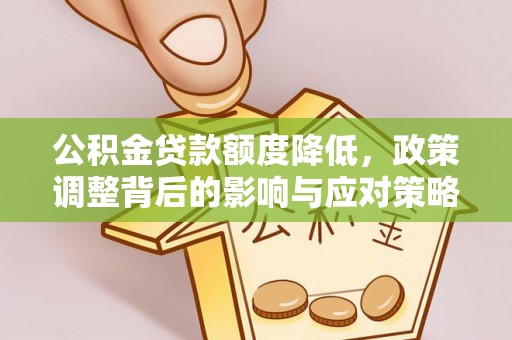 清原公积金贷款额度降低，政策调整背后的影响与应对策略