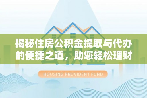清原揭秘住房公积金提取与代办的便捷之道，助您轻松理财
