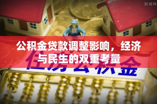 清原公积金贷款调整影响，经济与民生的双重考量