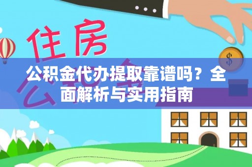 清原公积金代办提取靠谱吗？全面解析与实用指南