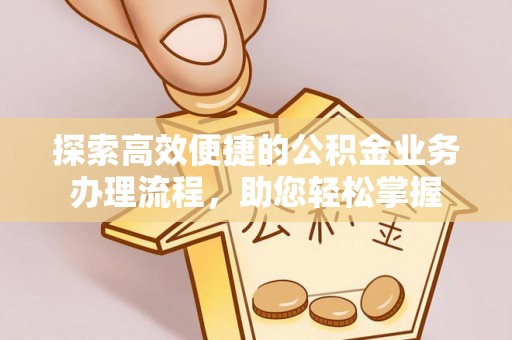 清原探索高效便捷的公积金业务办理流程，助您轻松掌握