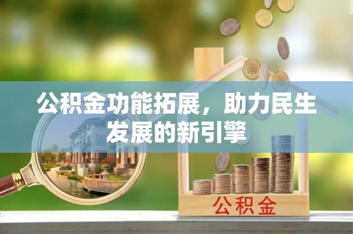 清原公积金功能拓展，助力民生发展的新引擎