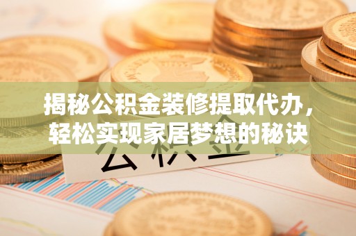 清原揭秘公积金装修提取代办，轻松实现家居梦想的秘诀