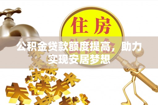 清原公积金贷款额度提高，助力实现安居梦想