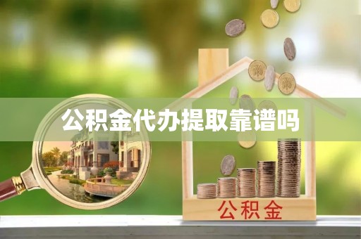 清原公积金代办提取靠谱吗
