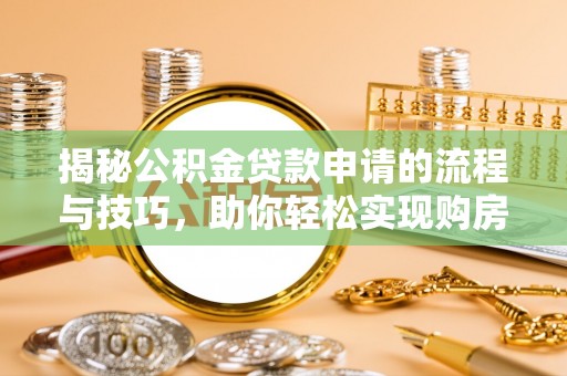 清原揭秘公积金贷款申请的流程与技巧，助你轻松实现购房梦