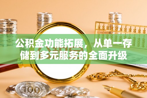 清原公积金功能拓展，从单一存储到多元服务的全面升级