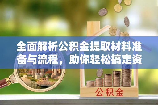 清原全面解析公积金提取材料准备与流程，助你轻松搞定资金提取