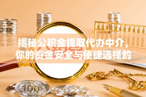 清原揭秘公积金提取代办中介，你的资金安全与便捷选择的平衡点