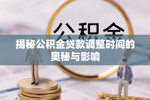 清原揭秘公积金贷款调整时间的奥秘与影响