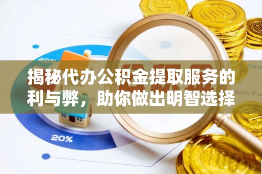 清原揭秘代办公积金提取服务的利与弊，助你做出明智选择