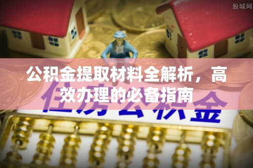 清原公积金提取材料全解析，高效办理的必备指南