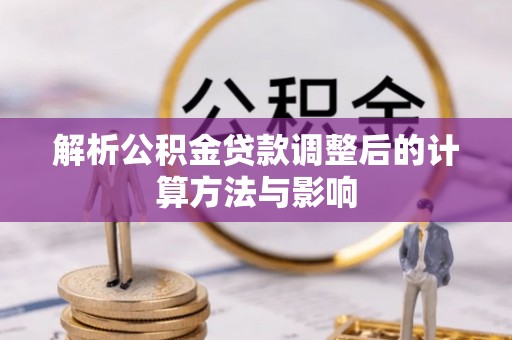 清原解析公积金贷款调整后的计算方法与影响