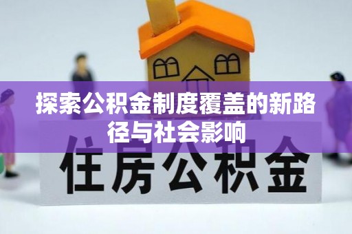 清原探索公积金制度覆盖的新路径与社会影响