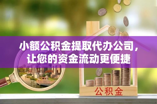 清原小额公积金提取代办公司，让您的资金流动更便捷