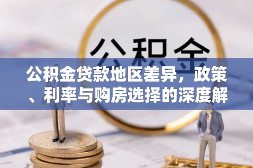 清原公积金贷款地区差异，政策、利率与购房选择的深度解析