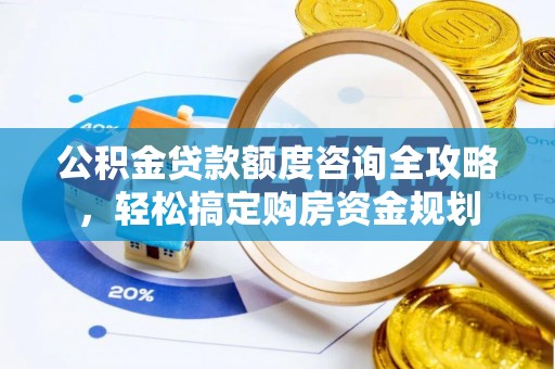 清原公积金贷款额度咨询全攻略，轻松搞定购房资金规划