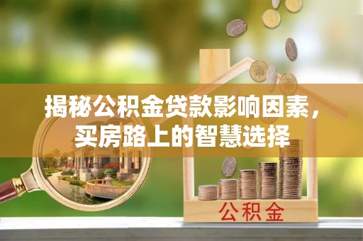 清原揭秘公积金贷款影响因素，买房路上的智慧选择