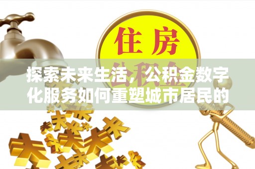清原探索未来生活，公积金数字化服务如何重塑城市居民的财务管理