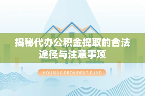 清原揭秘代办公积金提取的合法途径与注意事项