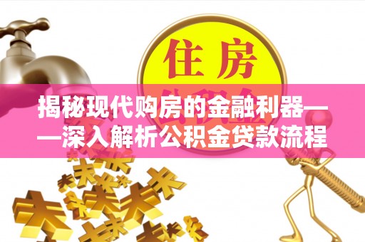 清原揭秘现代购房的金融利器——深入解析公积金贷款流程