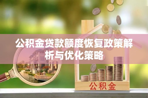 清原公积金贷款额度恢复政策解析与优化策略