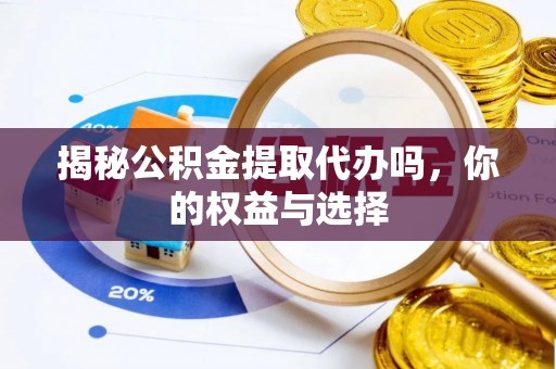 清原揭秘公积金提取代办吗，你的权益与选择