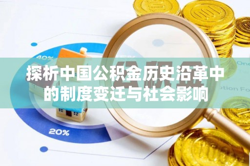 清原探析中国公积金历史沿革中的制度变迁与社会影响