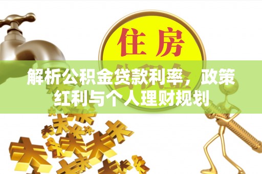 清原解析公积金贷款利率，政策红利与个人理财规划