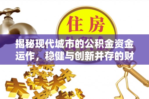 清原揭秘现代城市的公积金资金运作，稳健与创新并存的财富管理之道