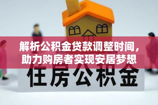 清原解析公积金贷款调整时间，助力购房者实现安居梦想