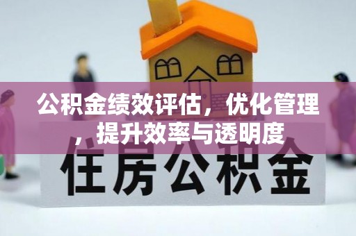 清原公积金绩效评估，优化管理，提升效率与透明度