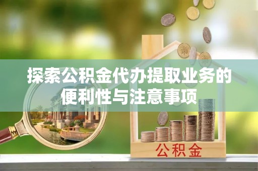 清原探索公积金代办提取业务的便利性与注意事项