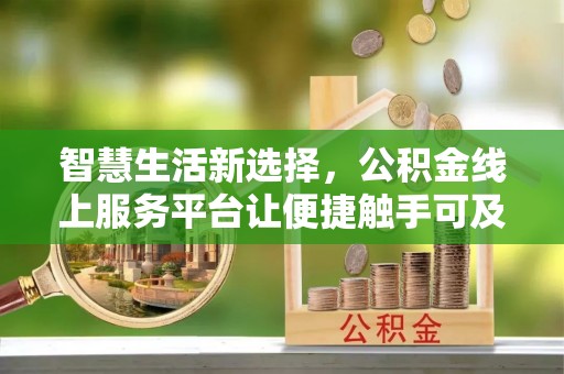 清原智慧生活新选择，公积金线上服务平台让便捷触手可及
