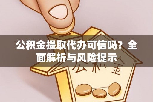 清原公积金提取代办可信吗？全面解析与风险提示