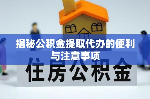 清原揭秘公积金提取代办的便利与注意事项