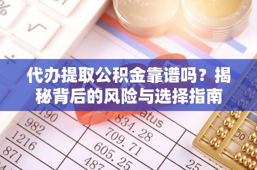 清原代办提取公积金靠谱吗？揭秘背后的风险与选择指南