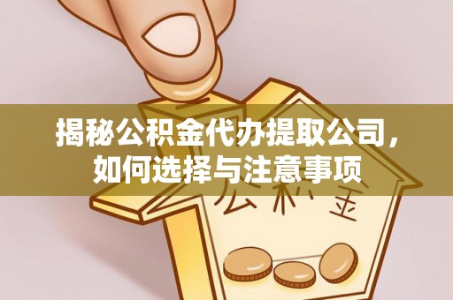 清原揭秘公积金代办提取公司，如何选择与注意事项