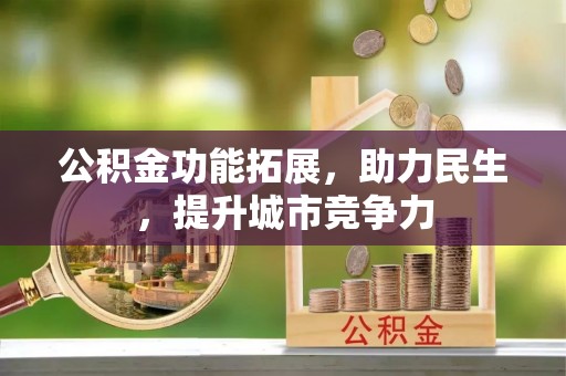 清原公积金功能拓展，助力民生，提升城市竞争力